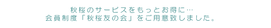 秋桜のサービスをもっとお得に…会員制度「秋桜友の会」をご用意致しました。