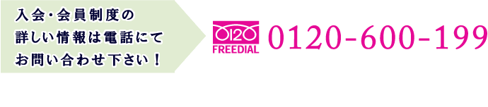 入会・会員制度の詳しい情報は電話にてお問い合わせ下さい！TEL:0120-600-199