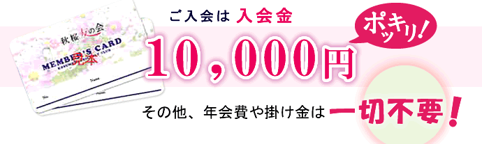 ご入会は入会金10,000円ポッキリ！その他、年会費や掛け金は一切不要！