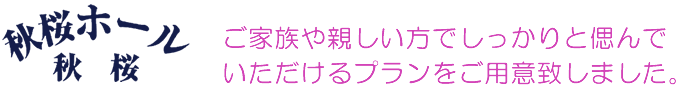 ご家族や親しい方でしっかりと偲んでいただけるプランをご用意致しました。