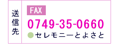 送信先　セレモニーとよさとFAX:0749-35-0660